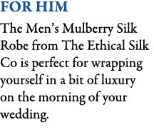 For Him The Men’s Mulberry Silk Robe from The Ethical Silk Co is perfect for wrapping yourself in a bit of luxury on ...