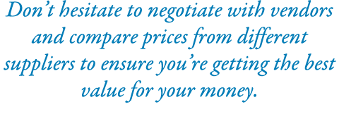 Don’t hesitate to negotiate with vendors and compare prices from different suppliers to ensure you’re getting the bes...