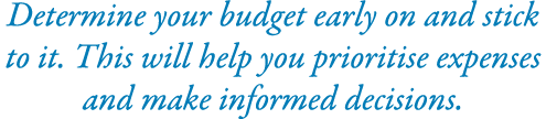 Determine your budget early on and stick to it. This will help you prioritise expenses and make informed decisions.