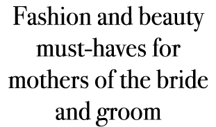 Fashion and beauty must-haves for mothers of the bride and groom