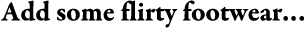 Add some flirty footwear…