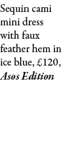 Sequin cami mini dress with faux feather hem in ice blue, £120, Asos Edition