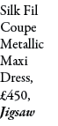 Silk Fil Coupe Metallic Maxi Dress, £450, Jigsaw