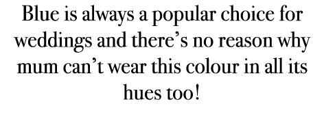 Blue is always a popular choice for weddings and there’s no reason why mum can’t wear this colour in all its hues too! 