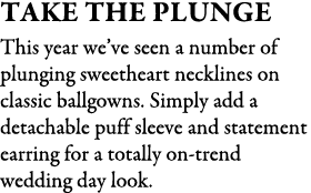 take the plunge This year we’ve seen a number of plunging sweetheart necklines on classic ballgowns. Simply add a det...