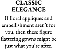 Classic Elegance If floral appliques and embellishment aren’t for you, then these figure flattering gowns might be ju...