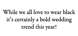 Black Beauty While we all love to wear black it’s certainly a bold wedding trend this year!