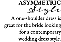 Asymmetric Style A one-shoulder dress is great for the bride looking for a contemporary wedding dress style.