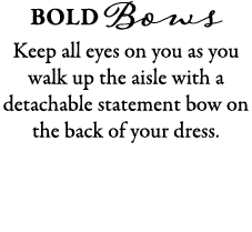 Bold Bows Keep all eyes on you as you walk up the aisle with a detachable statement bow on the back of your dress.