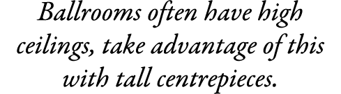 Ballrooms often have high ceilings, take advantage of this with tall centrepieces.