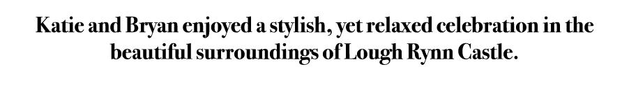 Katie and Bryan enjoyed a stylish, yet relaxed celebration in the beautiful surroundings of Lough Rynn Castle. 