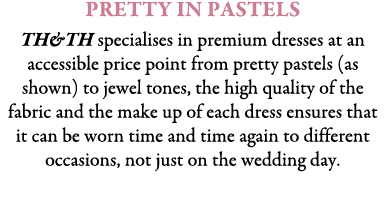 Pretty in Pastels TH&TH specialises in premium dresses at an accessible price point from pretty pastels (as shown) to...