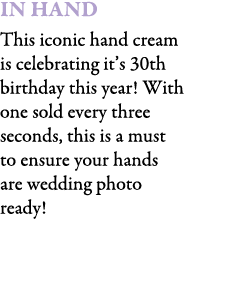 In Hand This iconic hand cream is celebrating it’s 30th birthday this year! With one sold every three seconds, this i...