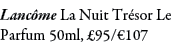 Lanc me La Nuit Tr sor Le Parfum 50ml, £95/€107 
