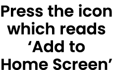 Press the icon which reads ‘Add to Home Screen’