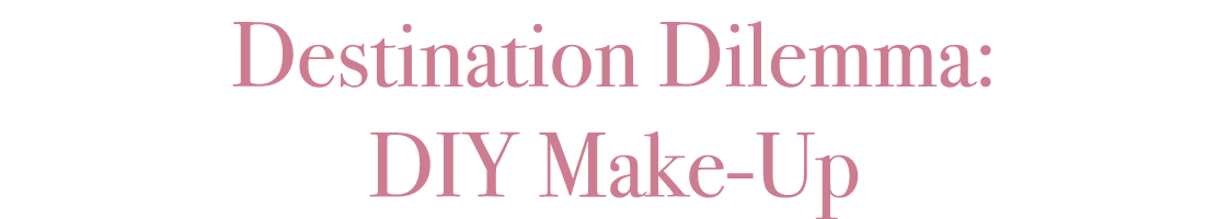 Destination Dilemma: DIY Make-Up
