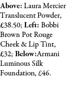 Above: Laura Mercier Translucent Powder, £38.50; Left: Bobbi Brown Pot Rouge Cheek & Lip Tint, £32; Below:Armani Lumi...