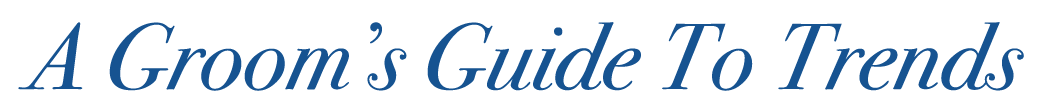 A Groom’s Guide To Trends