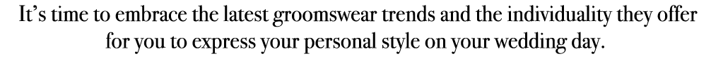  It’s time to embrace the latest groomswear trends and the individuality they offer for you to express your personal ...