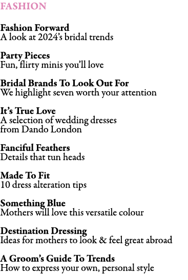 FASHION Fashion Forward A look at 2024’s bridal trends Party Pieces Fun, flirty minis you’ll love Bridal Brands To L...