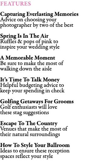 FEATURES Capturing Everlasting Memories Advice on choosing your photographer by two of the best Spring Is In The Air...