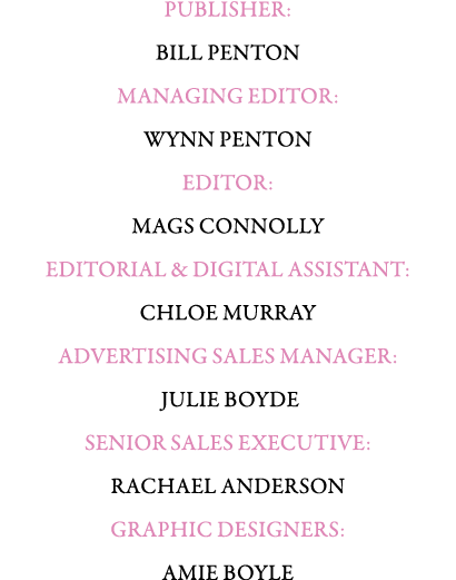 PUBLISHER: BILL PENTON MANAGING EDITOR: WYNN PENTON Editor: Mags Connolly EDITORIAL & Digital ASSISTANT: Chloe Murray...