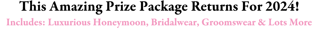 This Amazing Prize Package Returns For 2024! Includes: Luxurious Honeymoon, Bridalwear, Groomswear & Lots More