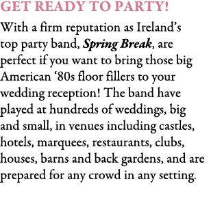 Get Ready To Party! With a firm reputation as Ireland’s top party band, Spring Break, are perfect if you want to brin...