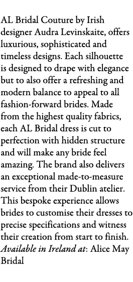 AL Bridal Couture AL Bridal Couture by Irish designer Audra Levinskaite, offers luxurious, sophisticated and timeless...