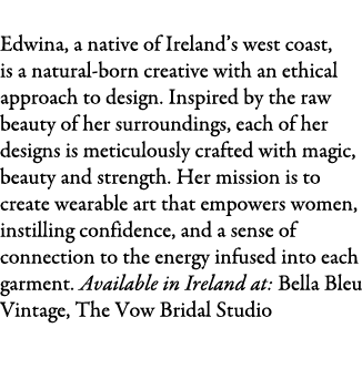Edwina O’Gorman Bridal Edwina, a native of Ireland’s west coast, is a natural-born creative with an ethical approach ...