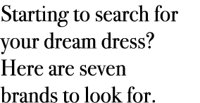 Starting to search for your dream dress? Here are seven brands to look for.