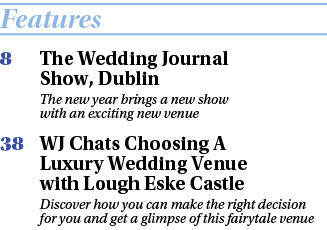 Features 8 The Wedding Journal Show, Dublin The new year brings a new show with an exciting new venue 38 WJ Chats Cho...