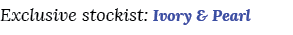 Exclusive stockist: Ivory & Pearl