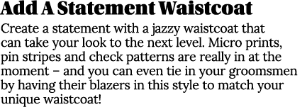 Add A Statement Waistcoat Create a statement with a jazzy waistcoat that can take your look to the next level. Micro ...