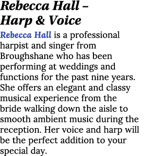 Rebecca Hall – Harp & Voice Rebecca Hall is a professional harpist and singer from Broughshane who has been performin...