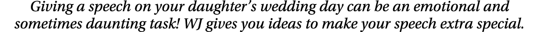 Giving a speech on your daughter’s wedding day can be an emotional and sometimes daunting task! WJ gives you ideas to...