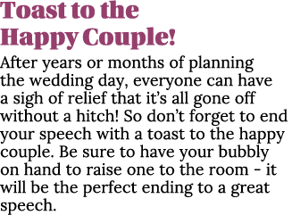 Toast to the Happy Couple! After years or months of planning the wedding day, everyone can have a sigh of relief that...