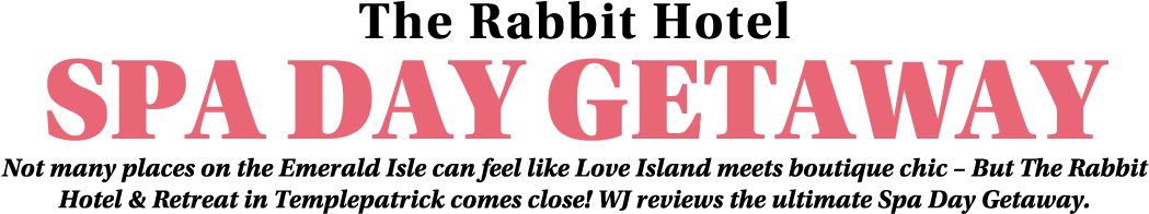 The Rabbit Hotel Spa Day Getaway Not many places on the Emerald Isle can feel like Love Island meets boutique chic – ...