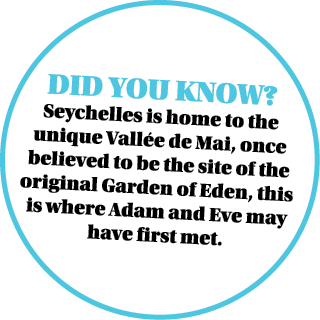 DID YOU KNOW? Seychelles is home to the unique Vall e de Mai, once believed to be the site of the original Garden of ...