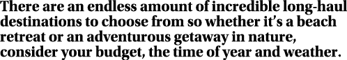 There are an endless amount of incredible long haul destinations to choose from so whether it’s a beach retreat or an...
