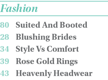 Fashion 80 Suited And Booted 28 Blushing Brides 34 Style Vs Comfort 39 Rose Gold Rings 43 Heavenly Headwear