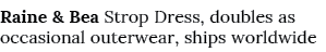 Raine & Bea Strop Dress, doubles as occasional outerwear, ships worldwide
