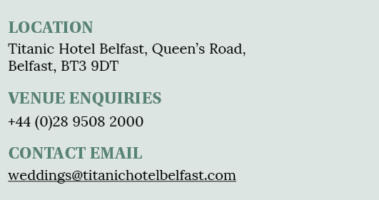 LOCATION Titanic Hotel Belfast, Queen s Road, Belfast, BT3 9DT VENUE ENQUIRIES +44 (0)28 9508 2000 CONTACT EMAIL wedd   