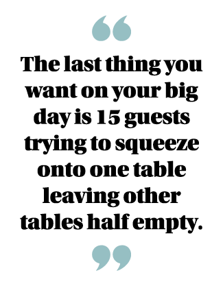  The last thing you want on your big day is 15 guests trying to squeeze onto one table leaving other tables half empty  