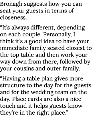 Bronagh suggests how you can seat your guests in terms of closeness   It s always different, depending on each couple   