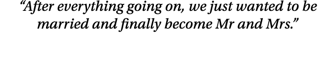  After everything going on, we just wanted to be married and finally become Mr and Mrs  