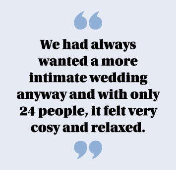  We had always wanted a more intimate wedding anyway and with only 24 people, it felt very cosy and relaxed  