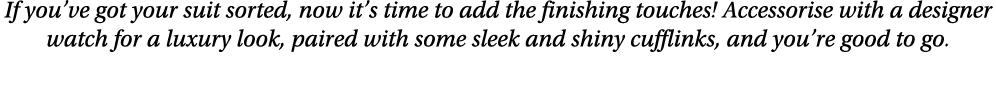 If you ve got your suit sorted, now it s time to add the finishing touches  Accessorise with a designer watch for a l   