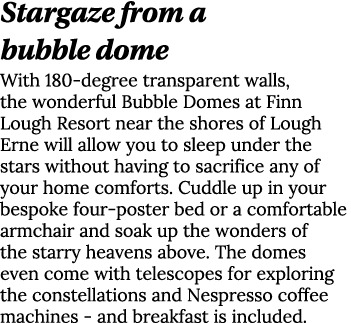 Stargaze from a bubble dome With 180-degree transparent walls, the wonderful Bubble Domes at Finn Lough Resort near t   