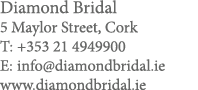 Diamond Bridal 5 Maylor Street, Cork T: +353 21 4949900 E: info diamondbridal ie www diamondbridal ie